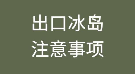 出口各国注意事项——​冰岛