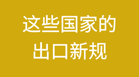 外贸商注意啦！这些国家的出口新规你还不知道吗！