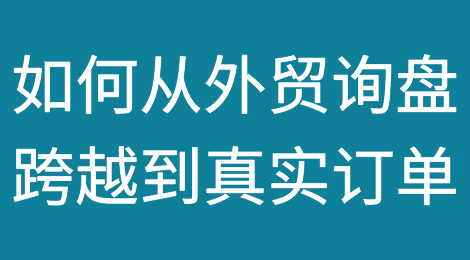 如何从外贸询盘跨越到真实订单？
