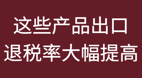 速查！本周六开始，这些产品的出口退税率大幅提高！