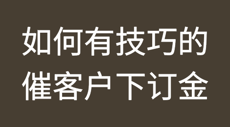 如何有技巧的催客户下订金