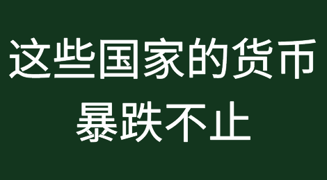 出口企业注意啦，这些国家的货币暴跌不止！