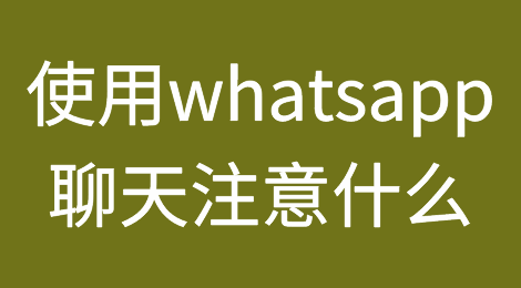 跟客户使用whatsapp等手机端聊天该注意什么？