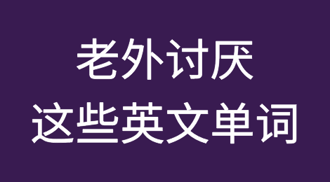 老外讨厌的这些英文单词，可别再用了！