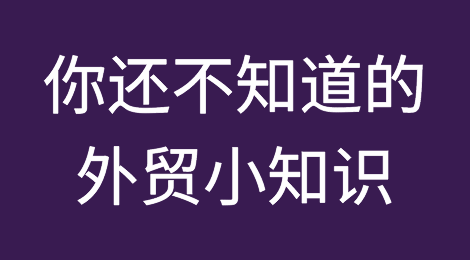 你也许还不知道的外贸小知识，get起来！