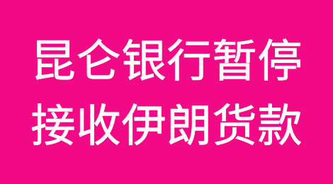 昆仑银行暂停接收伊朗货款！伊朗市场收款已无路可走！