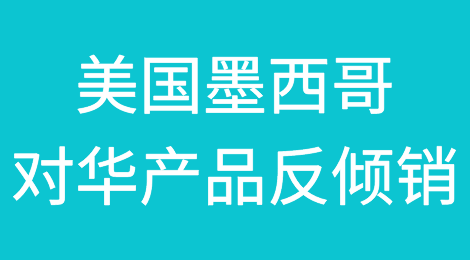 刚刚签订自贸协定，美国墨西哥就分别发布对华产品反倾销！