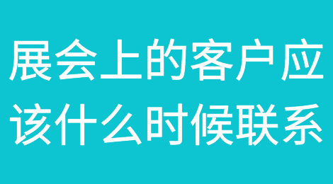 展会上的客户应该什么时候联系？