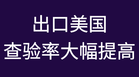 近期，出口美国查验率大幅提高，严查知识产权！