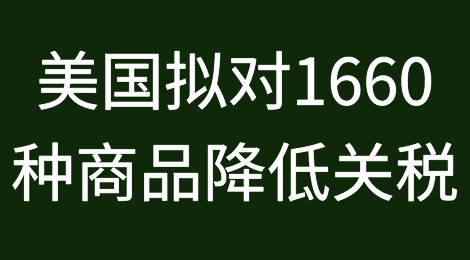 重磅！美国拟对1660种商品降低关税，中国制造占一半以上！