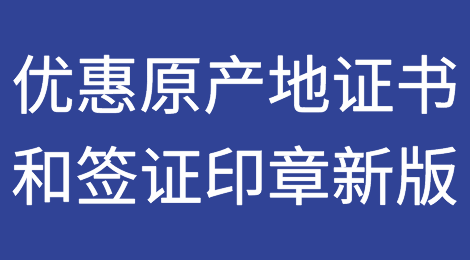 20日起，海关签发的优惠原产地证书和签证印章启用新版了