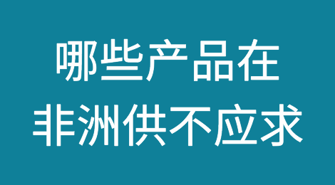 哪些产品在非洲供不应求？老外贸4年开发经验大汇总