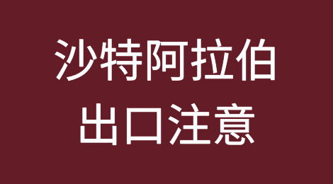 出口各国注意事项——​沙特阿拉伯