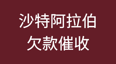 怎样催收海外客户拖欠的货款——沙特阿拉伯