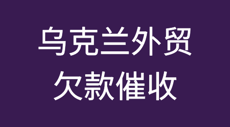 怎样催收海外客户拖欠的货款——乌克兰