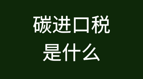 碳进口税是什么玩意？ 哪些产品有影响？