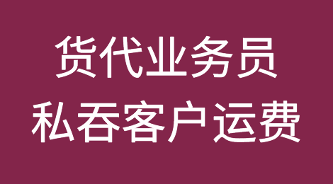 警惕：货代业务员起贪心私吞客户运费
