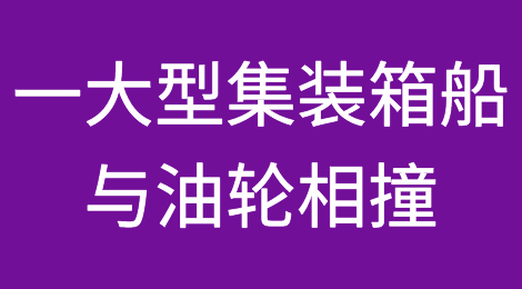 突发！一大型集装箱船与油轮相撞！曾挂靠多个国内港口