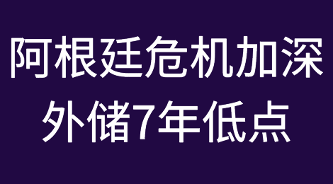 阿根廷危机加深，外汇储备下滑至7年低点