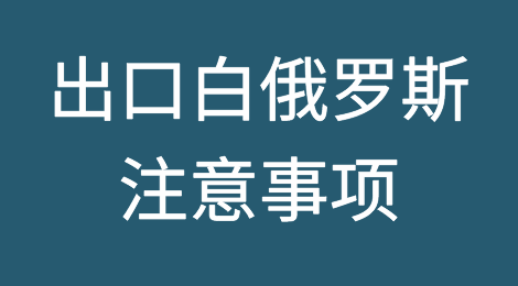 出口各国注意事项——​白俄罗斯