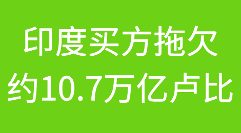 印度买方拖欠中小微企业供应商约10.7万亿卢比