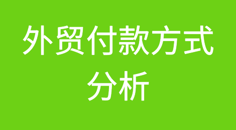 外贸付款方式分析，了解后不会再被客户“坑”