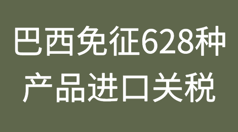 巴西最新宣布：免除进口关税！涉及628种产品