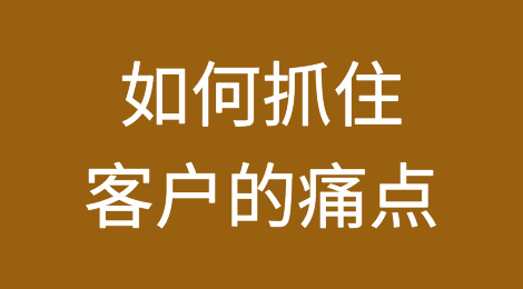手把手教你如何抓住客户的痛点！