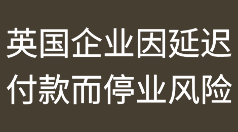 英国数以百万计的企业面临因延迟付款而停业的风险