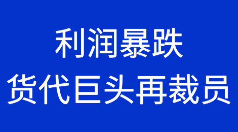 利润暴跌！货代巨头宣布再裁员