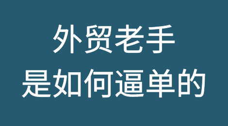 一起来看看外贸老鸟是如何逼单的