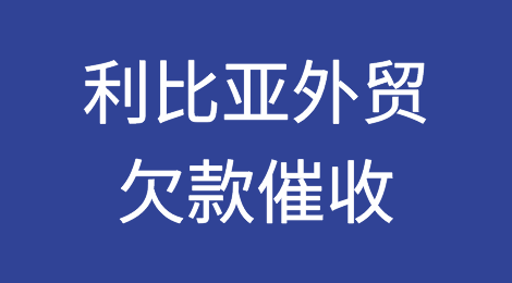 怎样催收海外客户拖欠的货款——利比亚