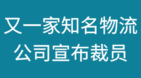 倒闭、裁员潮来了！又一家知名物流公司宣布裁员