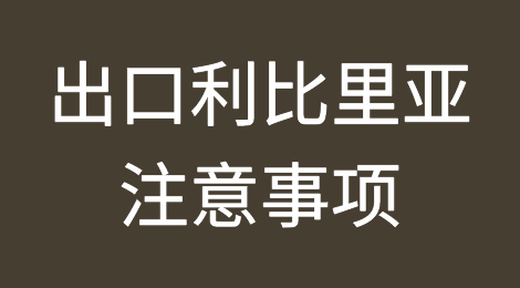 出口各国注意事项——​利比里亚