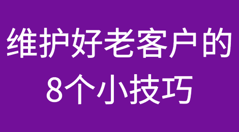想要维护好你的老客户？Get住这8个小技巧！