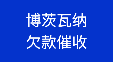 怎样催收海外客户拖欠的货款——博茨瓦纳