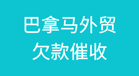 怎样催收海外客户拖欠的货款——巴拿马