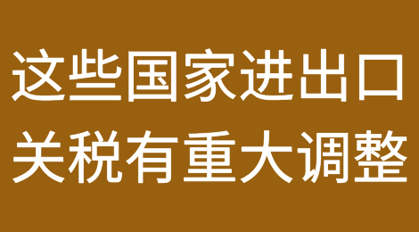 注意！近期这些国家进出口关税有重大调整