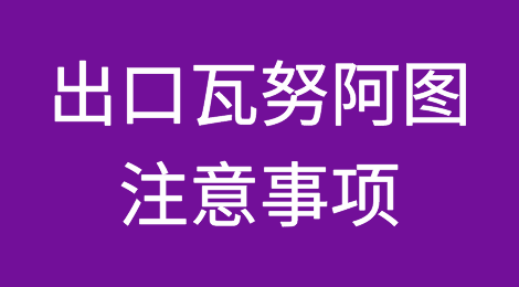 出口各国注意事项——​瓦努阿图