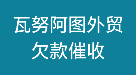 怎样催收海外客户拖欠的货款——瓦努阿图