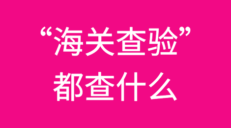 “海关查验”都查什么？需要关注哪些细节？