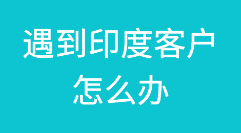 遇到印度客户怎么办？这份攻略请查收