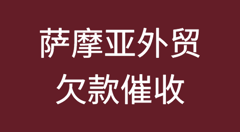 怎样催收海外客户拖欠的货款——萨摩亚
