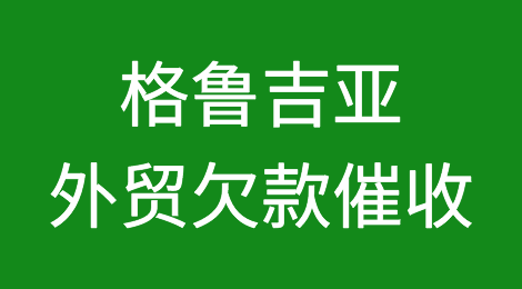 怎样催收海外客户拖欠的货款——格鲁吉亚