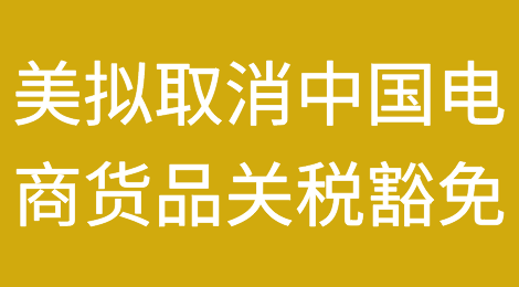 跨境动脉：美国拟推新法案取消中国电商货品关税豁免！