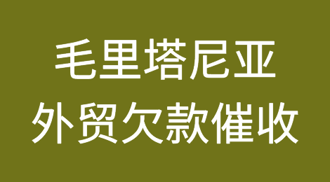 怎样催收海外客户拖欠的货款——毛里塔尼亚