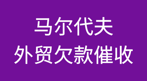 怎样催收海外客户拖欠的货款——马尔代夫