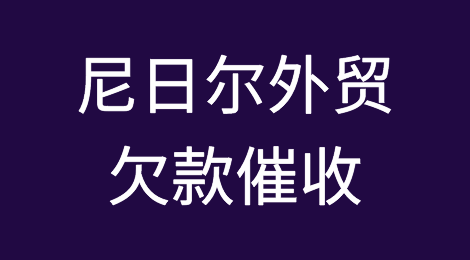 怎样催收海外客户拖欠的货款——尼日尔