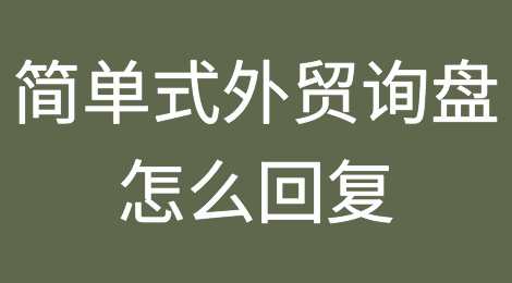 外贸经验：收到简单式的外贸询盘应该怎么回复？