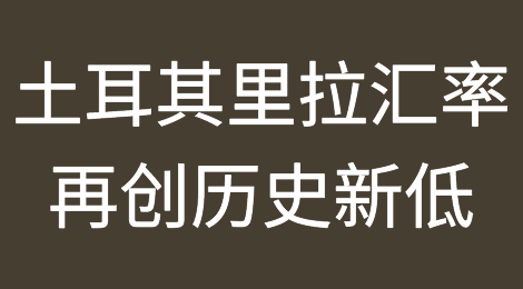 土耳其里拉汇率再创历史新低！谨防到港弃货、收汇风险！